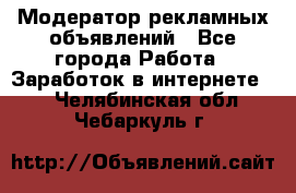 Модератор рекламных объявлений - Все города Работа » Заработок в интернете   . Челябинская обл.,Чебаркуль г.